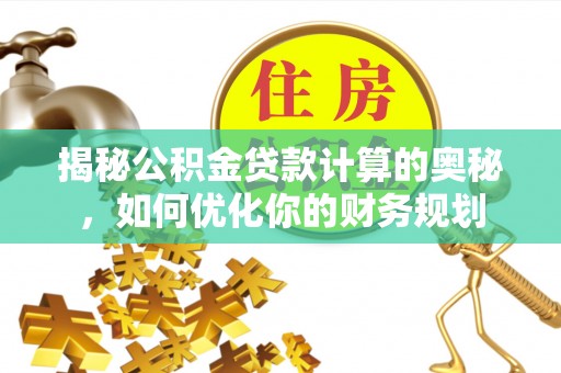 利州揭秘公积金贷款计算的奥秘，如何优化你的财务规划