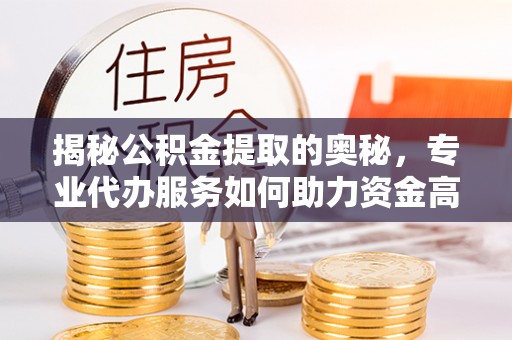 利州揭秘公积金提取的奥秘，专业代办服务如何助力资金高效管理