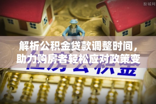 利州解析公积金贷款调整时间，助力购房者轻松应对政策变化