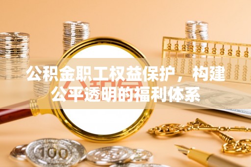 利州公积金职工权益保护，构建公平透明的福利体系