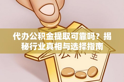 利州代办公积金提取可靠吗？揭秘行业真相与选择指南