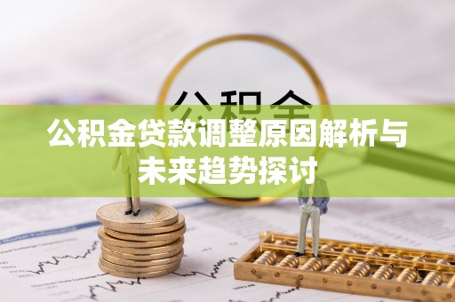 利州公积金贷款调整原因解析与未来趋势探讨
