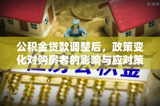 利州公积金贷款调整后，政策变化对购房者的影响与应对策略