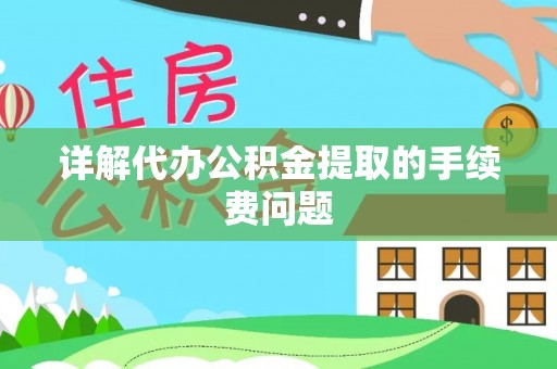 利州详解代办公积金提取的手续费问题