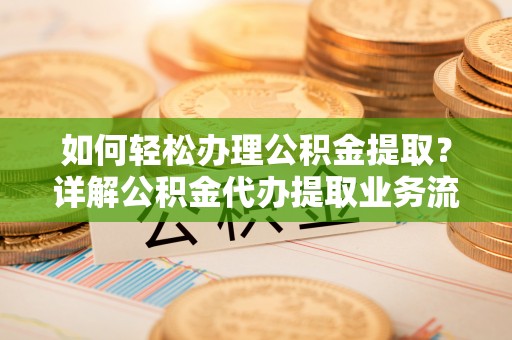利州如何轻松办理公积金提取？详解公积金代办提取业务流程与优势