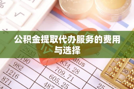 利州公积金提取代办服务的费用与选择