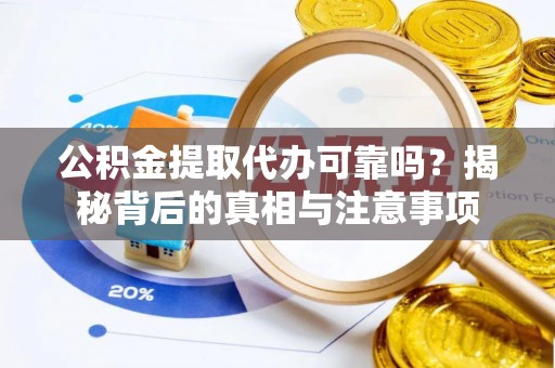 利州公积金提取代办可靠吗？揭秘背后的真相与注意事项