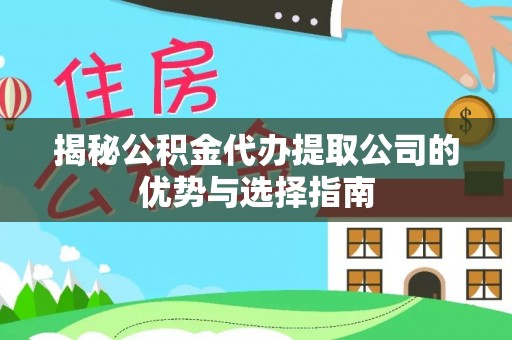 利州揭秘公积金代办提取公司的优势与选择指南