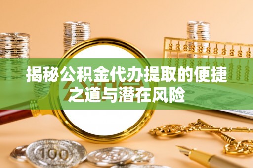 利州揭秘公积金代办提取的便捷之道与潜在风险