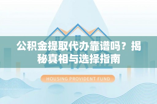 利州公积金提取代办靠谱吗？揭秘真相与选择指南