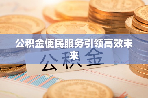 利州公积金便民服务引领高效未来