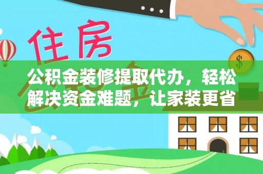 利州公积金装修提取代办，轻松解决资金难题，让家装更省心