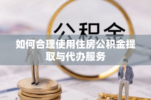 利州如何合理使用住房公积金提取与代办服务