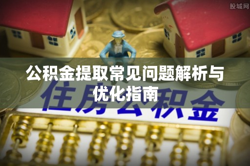 利州公积金提取常见问题解析与优化指南