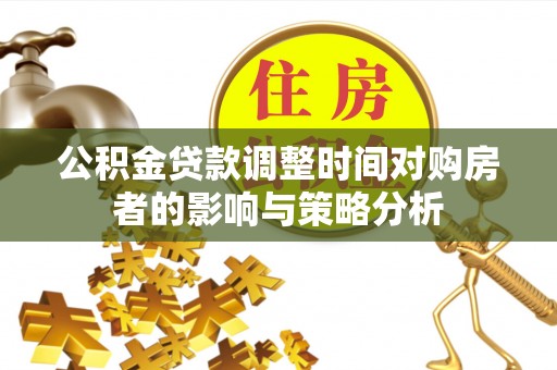 利州公积金贷款调整时间对购房者的影响与策略分析