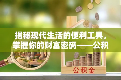 利州揭秘现代生活的便利工具，掌握你的财富密码——公积金查询方式