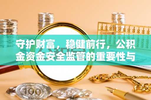 利州守护财富，稳健前行，公积金资金安全监管的重要性与实践