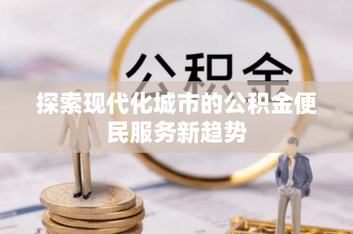 利州探索现代化城市的公积金便民服务新趋势