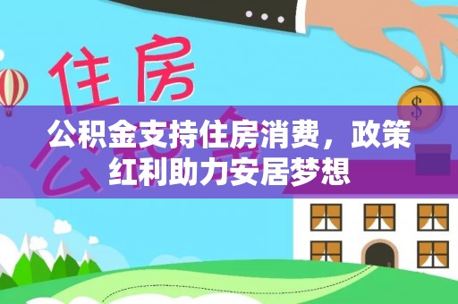 利州公积金支持住房消费，政策红利助力安居梦想