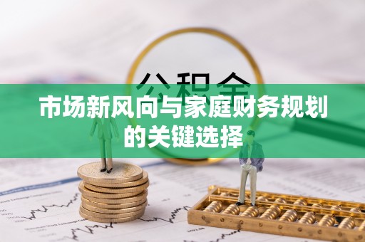 利州市场新风向与家庭财务规划的关键选择