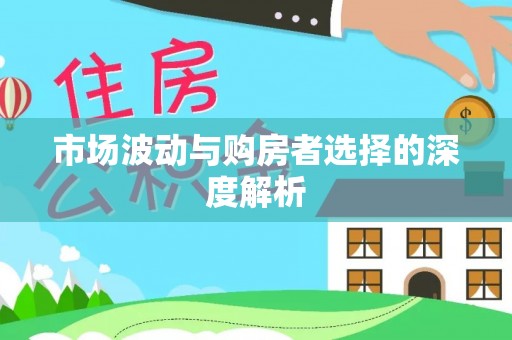 利州市场波动与购房者选择的深度解析