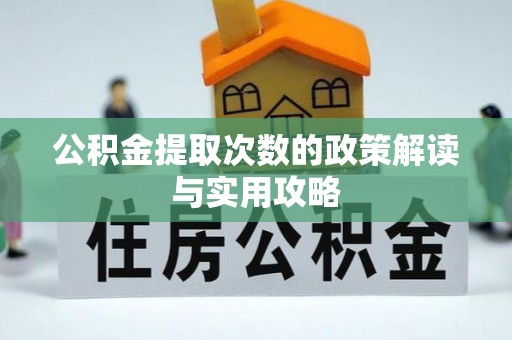 利州公积金提取次数的政策解读与实用攻略