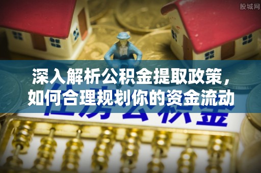 利州深入解析公积金提取政策，如何合理规划你的资金流动