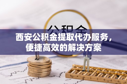 利州西安公积金提取代办服务，便捷高效的解决方案