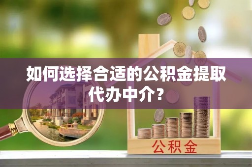 利州如何选择合适的公积金提取代办中介？