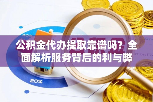 利州公积金代办提取靠谱吗？全面解析服务背后的利与弊