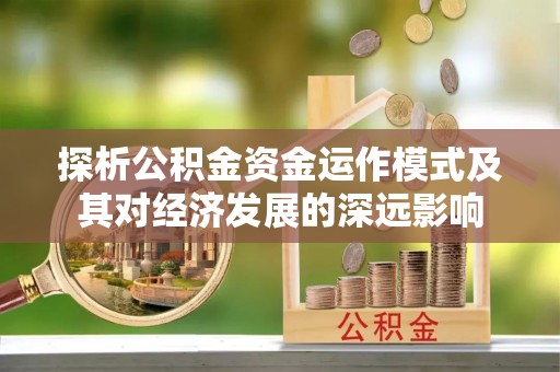 利州探析公积金资金运作模式及其对经济发展的深远影响