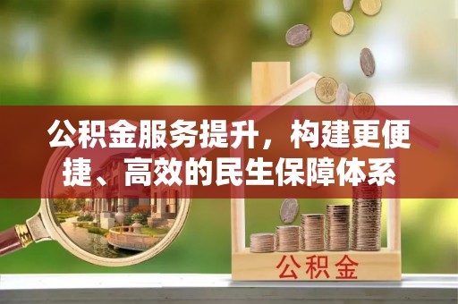 利州公积金服务提升，构建更便捷、高效的民生保障体系