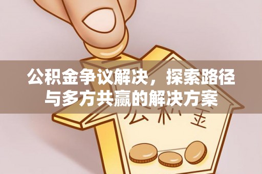 利州公积金争议解决，探索路径与多方共赢的解决方案
