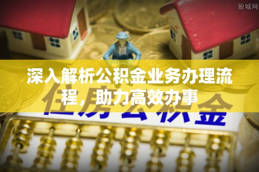 利州深入解析公积金业务办理流程，助力高效办事