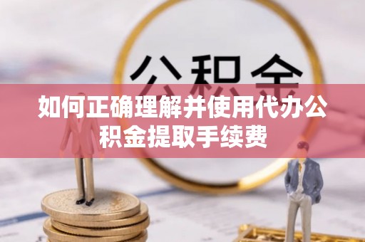 利州如何正确理解并使用代办公积金提取手续费
