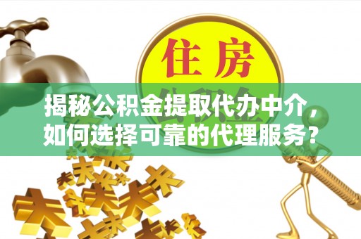 利州揭秘公积金提取代办中介，如何选择可靠的代理服务？