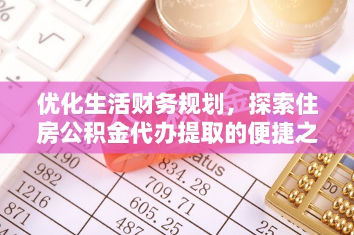 利州优化生活财务规划，探索住房公积金代办提取的便捷之道