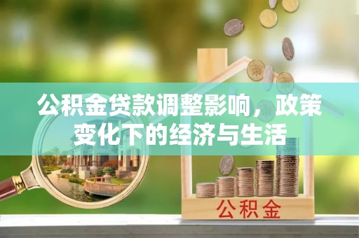 利州公积金贷款调整影响，政策变化下的经济与生活