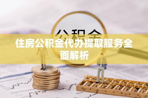 利州住房公积金代办提取服务全面解析