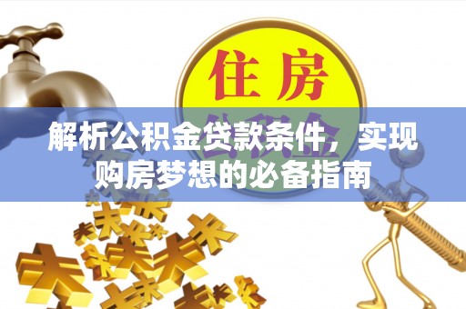 利州解析公积金贷款条件，实现购房梦想的必备指南