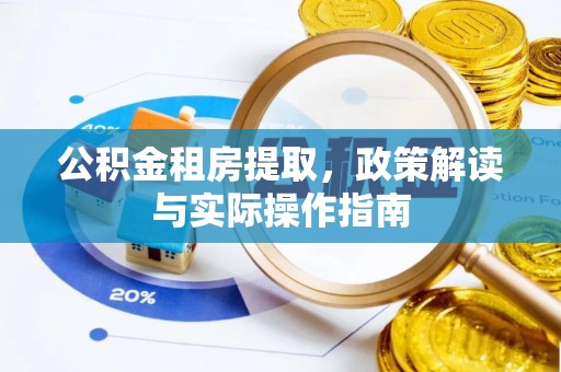 利州公积金租房提取，政策解读与实际操作指南