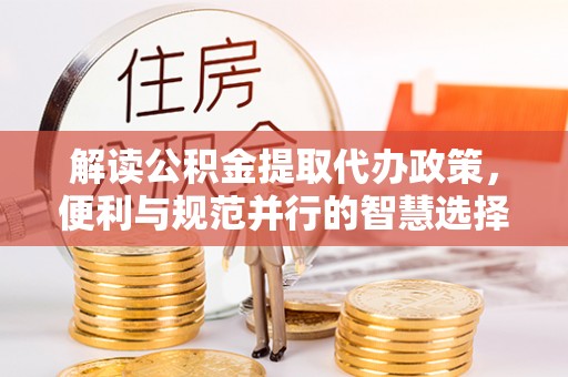 利州解读公积金提取代办政策，便利与规范并行的智慧选择