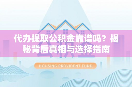 利州代办提取公积金靠谱吗？揭秘背后真相与选择指南
