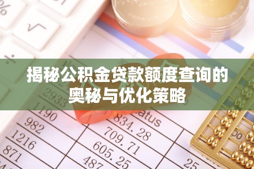利州揭秘公积金贷款额度查询的奥秘与优化策略