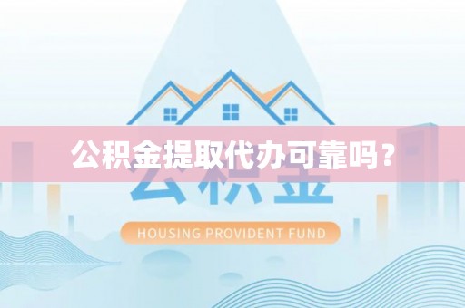 利州公积金提取代办可靠吗？