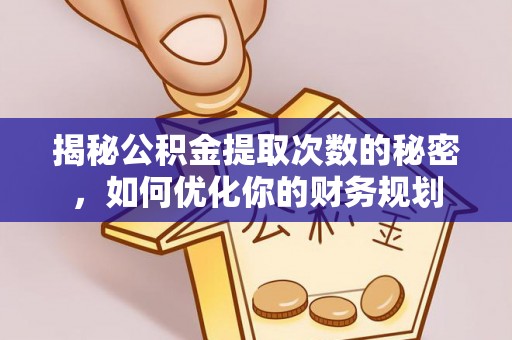 利州揭秘公积金提取次数的秘密，如何优化你的财务规划