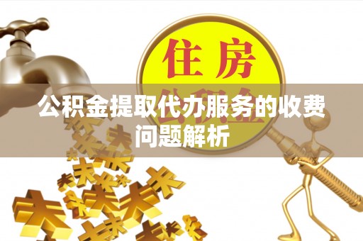 利州公积金提取代办服务的收费问题解析