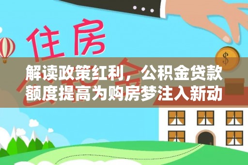 利州解读政策红利，公积金贷款额度提高为购房梦注入新动力