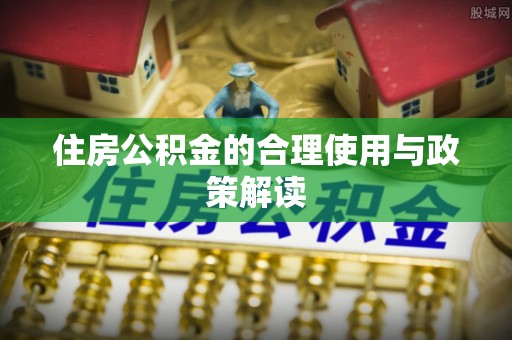 利州住房公积金的合理使用与政策解读