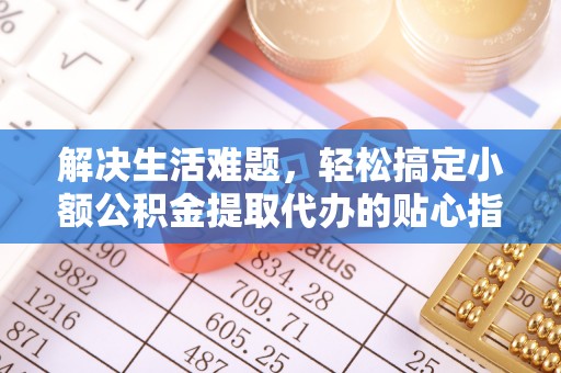 利州解决生活难题，轻松搞定小额公积金提取代办的贴心指南